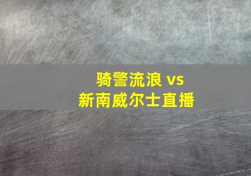 骑警流浪 vs 新南威尔士直播